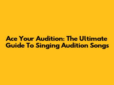 Ace Your Audition: The Ultimate Guide To Singing Audition Songs