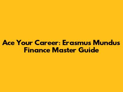 Ace Your Career: Erasmus Mundus Finance Master Guide