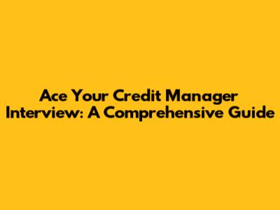 Ace Your Credit Manager Interview: A Comprehensive Guide