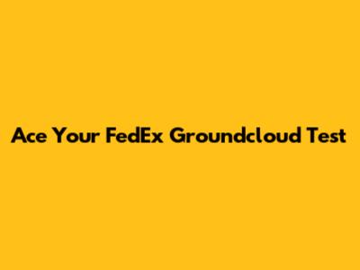 Ace Your FedEx Groundcloud Test