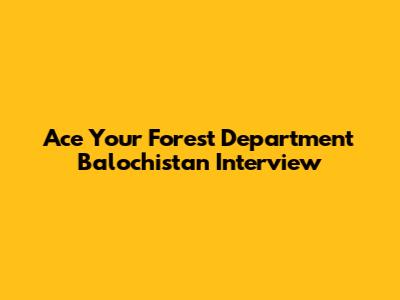 Ace Your Forest Department Balochistan Interview