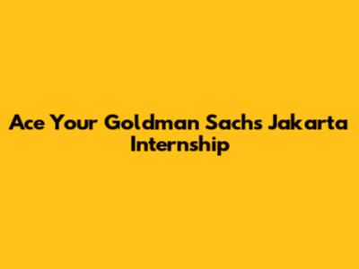 Ace Your Goldman Sachs Jakarta Internship