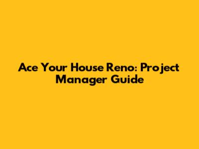 Ace Your House Reno: Project Manager Guide