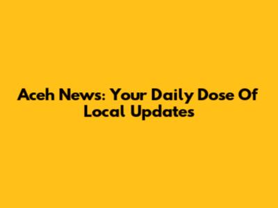Aceh News: Your Daily Dose Of Local Updates