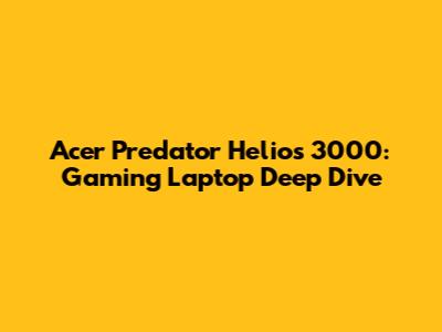 Acer Predator Helios 3000: Gaming Laptop Deep Dive