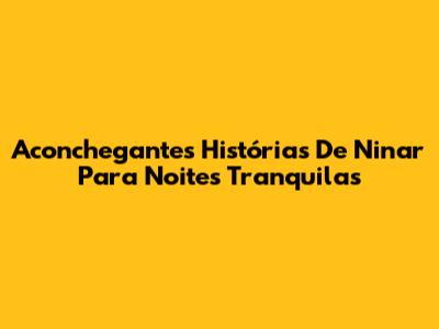 Aconchegantes Histórias De Ninar Para Noites Tranquilas