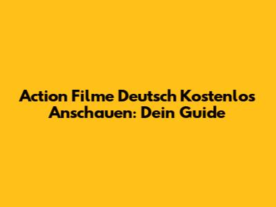 Action Filme Deutsch Kostenlos Anschauen: Dein Guide