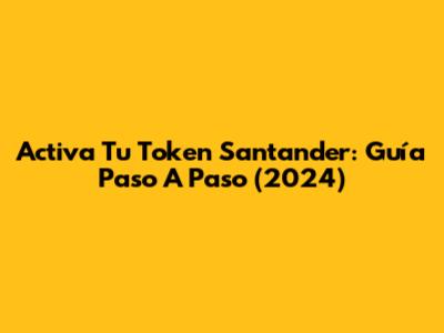 Activa Tu Token Santander: Guía Paso A Paso (2024)