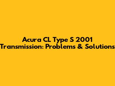 Acura CL Type S 2001 Transmission: Problems & Solutions