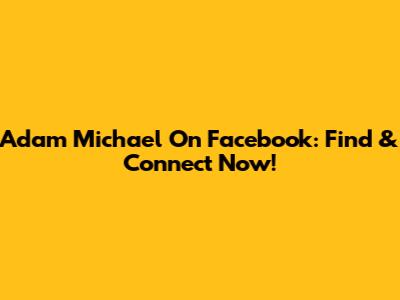 Adam Michael On Facebook: Find & Connect Now!