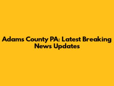 Adams County PA: Latest Breaking News Updates