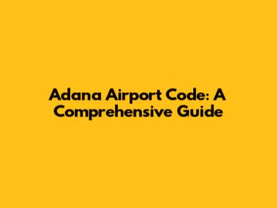Adana Airport Code: A Comprehensive Guide