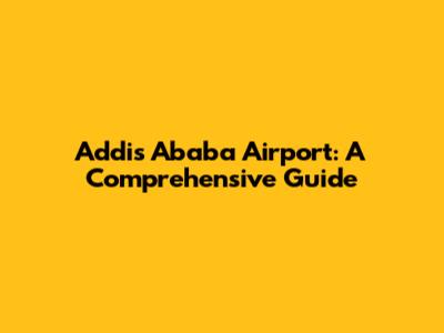Addis Ababa Airport: A Comprehensive Guide
