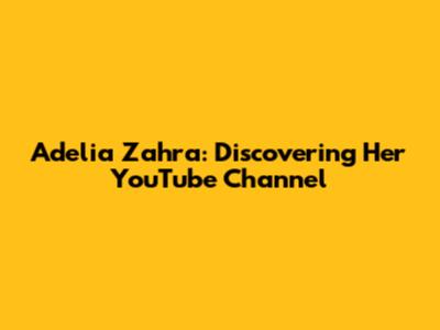 Adelia Zahra: Discovering Her YouTube Channel