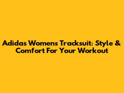 Adidas Women's Tracksuit: Style & Comfort For Your Workout