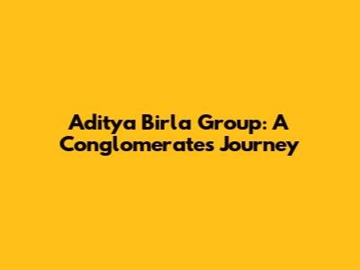 Aditya Birla Group: A Conglomerate's Journey