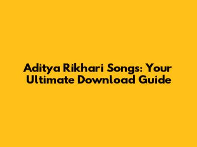 Aditya Rikhari Songs: Your Ultimate Download Guide