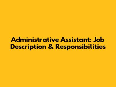 Administrative Assistant: Job Description & Responsibilities