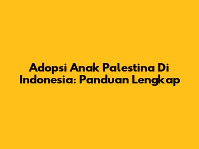 Adopsi Anak Palestina Di Indonesia: Panduan Lengkap