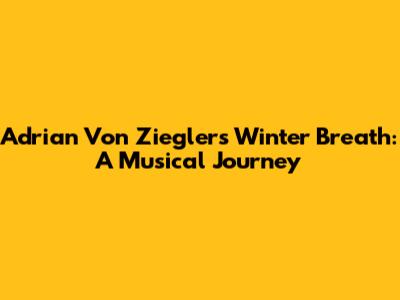 Adrian Von Ziegler's Winter Breath: A Musical Journey