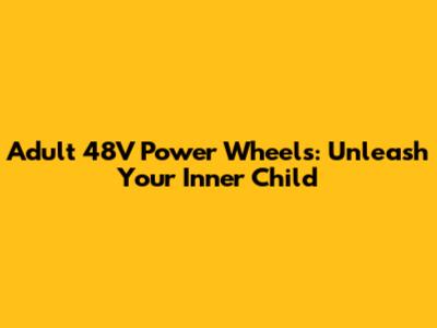Adult 48V Power Wheels: Unleash Your Inner Child