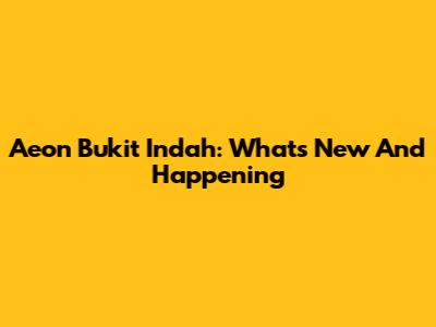 Aeon Bukit Indah: What's New And Happening