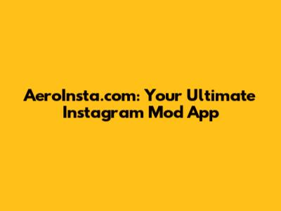 AeroInsta.com: Your Ultimate Instagram Mod App