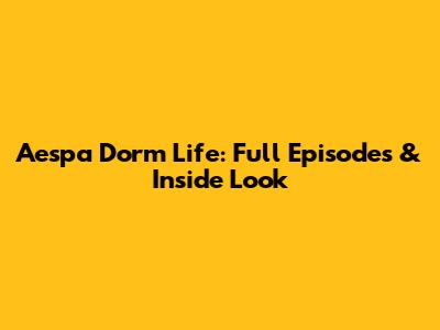 Aespa Dorm Life: Full Episodes & Inside Look