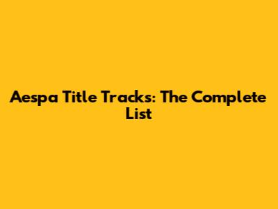 Aespa Title Tracks: The Complete List