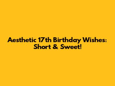Aesthetic 17th Birthday Wishes: Short & Sweet!