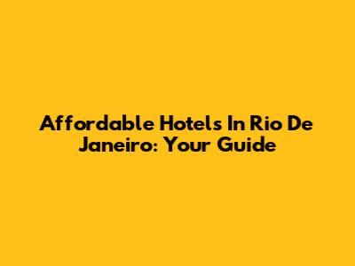 Affordable Hotels In Rio De Janeiro: Your Guide