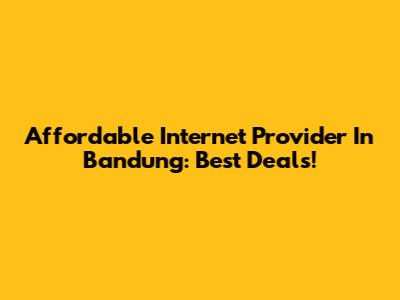 Affordable Internet Provider In Bandung: Best Deals!
