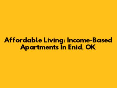 Affordable Living: Income-Based Apartments In Enid, OK