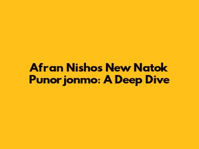 Afran Nisho's New Natok 'Punorjonmo': A Deep Dive