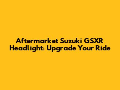 Aftermarket Suzuki GSXR Headlight: Upgrade Your Ride