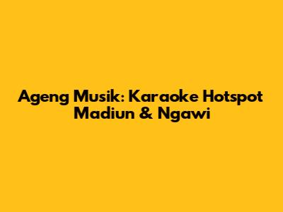 Ageng Musik: Karaoke Hotspot Madiun & Ngawi