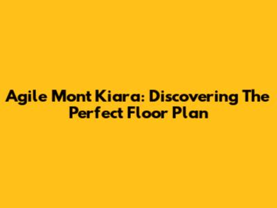 Agile Mont Kiara: Discovering The Perfect Floor Plan