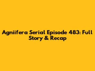 Agniifera Serial Episode 483: Full Story & Recap