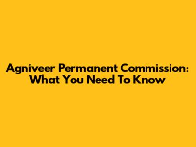 Agniveer Permanent Commission: What You Need To Know