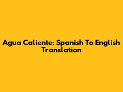 Agua Caliente: Spanish To English Translation
