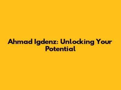 Ahmad Igdenz: Unlocking Your Potential