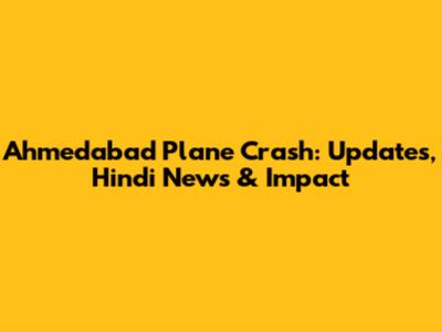Ahmedabad Plane Crash: Updates, Hindi News & Impact