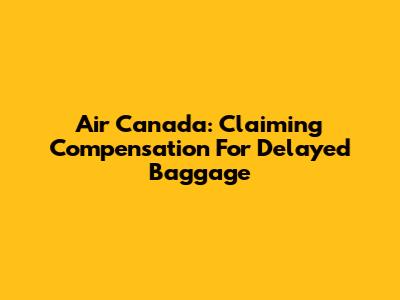 Air Canada: Claiming Compensation For Delayed Baggage