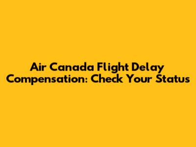 Air Canada Flight Delay Compensation: Check Your Status
