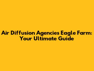 Air Diffusion Agencies Eagle Farm: Your Ultimate Guide