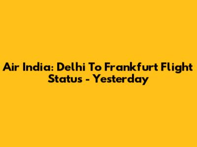 Air India: Delhi To Frankfurt Flight Status - Yesterday