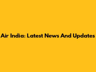 Air India: Latest News And Updates