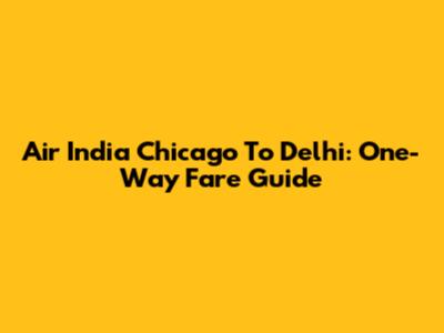 Air India Chicago To Delhi: One-Way Fare Guide