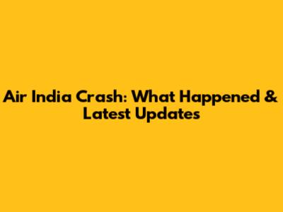Air India Crash: What Happened & Latest Updates