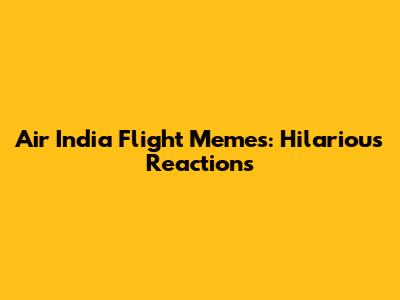 Air India Flight Memes: Hilarious Reactions